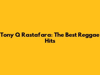 Tony Q Rastafara: The Best Reggae Hits
