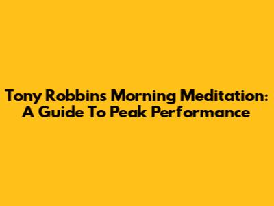 Tony Robbins' Morning Meditation: A Guide To Peak Performance