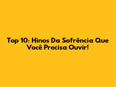 Top 10: Hinos Da Sofrência Que Você Precisa Ouvir!