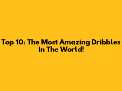 Top 10: The Most Amazing Dribbles In The World!