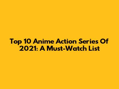 Top 10 Anime Action Series Of 2021: A Must-Watch List