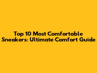 Top 10 Most Comfortable Sneakers: Ultimate Comfort Guide