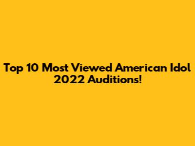 Top 10 Most Viewed American Idol 2022 Auditions!
