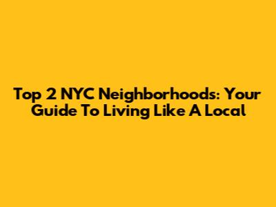 Top 2 NYC Neighborhoods: Your Guide To Living Like A Local