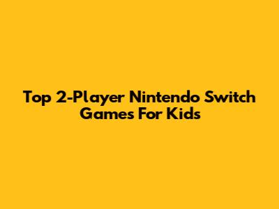 Top 2-Player Nintendo Switch Games For Kids