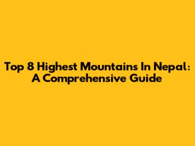 Top 8 Highest Mountains In Nepal: A Comprehensive Guide