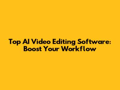 Top AI Video Editing Software: Boost Your Workflow