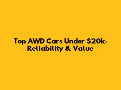 Top AWD Cars Under $20k: Reliability & Value