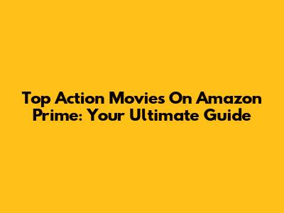 Top Action Movies On Amazon Prime: Your Ultimate Guide
