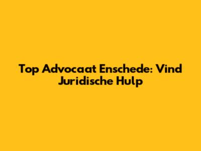 Top Advocaat Enschede: Vind Juridische Hulp