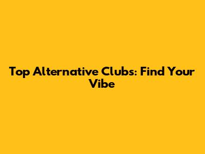Top Alternative Clubs: Find Your Vibe