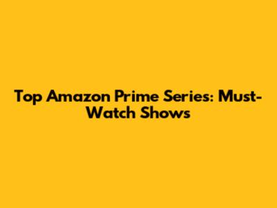 Top Amazon Prime Series: Must-Watch Shows