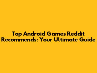 Top Android Games Reddit Recommends: Your Ultimate Guide
