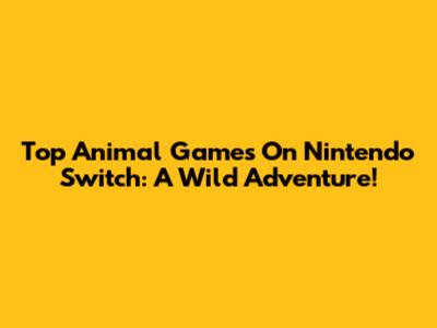 Top Animal Games On Nintendo Switch: A Wild Adventure!
