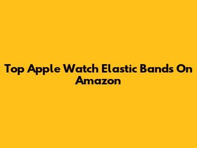 Top Apple Watch Elastic Bands On Amazon