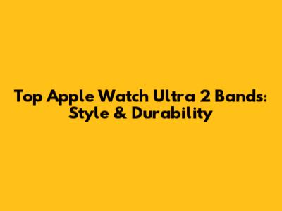 Top Apple Watch Ultra 2 Bands: Style & Durability