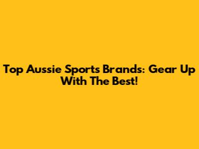 Top Aussie Sports Brands: Gear Up With The Best!