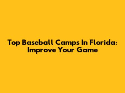 Top Baseball Camps In Florida: Improve Your Game