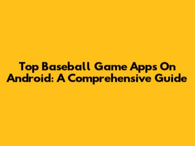 Top Baseball Game Apps On Android: A Comprehensive Guide