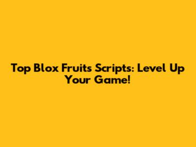 Top Blox Fruits Scripts: Level Up Your Game!