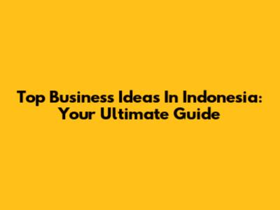 Top Business Ideas In Indonesia: Your Ultimate Guide