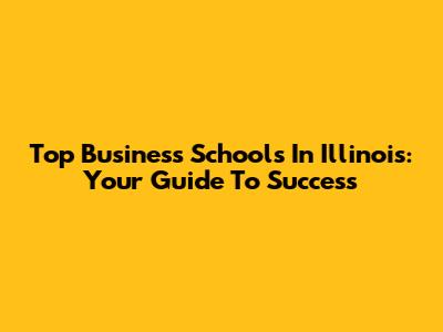 Top Business Schools In Illinois: Your Guide To Success