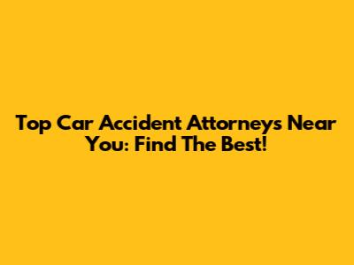 Top Car Accident Attorneys Near You: Find The Best!