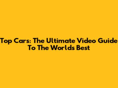 Top Cars: The Ultimate Video Guide To The World's Best
