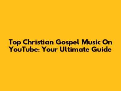 Top Christian Gospel Music On YouTube: Your Ultimate Guide