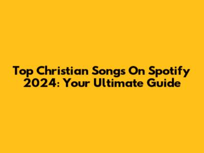 Top Christian Songs On Spotify 2024: Your Ultimate Guide