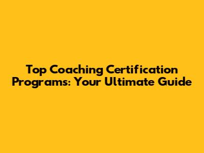 Top Coaching Certification Programs: Your Ultimate Guide