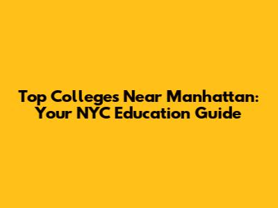Top Colleges Near Manhattan: Your NYC Education Guide