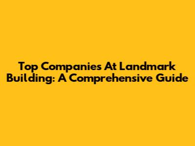 Top Companies At Landmark Building: A Comprehensive Guide