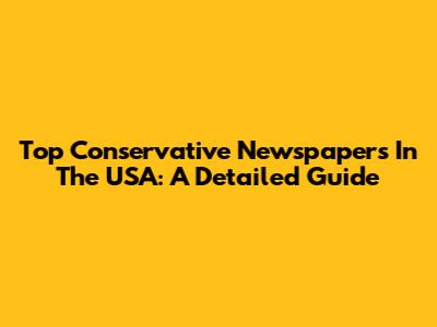 Top Conservative Newspapers In The USA: A Detailed Guide