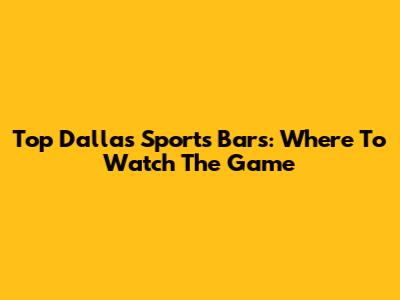 Top Dallas Sports Bars: Where To Watch The Game