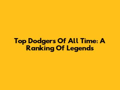 Top Dodgers Of All Time: A Ranking Of Legends