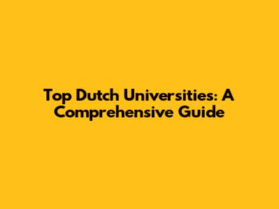 Top Dutch Universities: A Comprehensive Guide