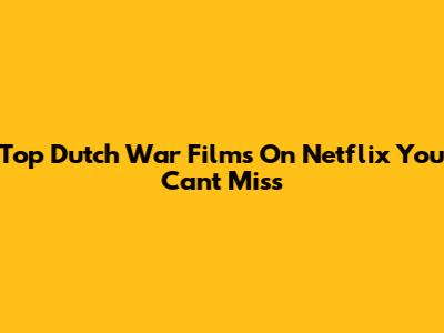 Top Dutch War Films On Netflix You Can't Miss