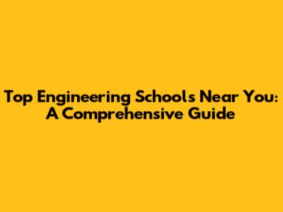 Top Engineering Schools Near You: A Comprehensive Guide