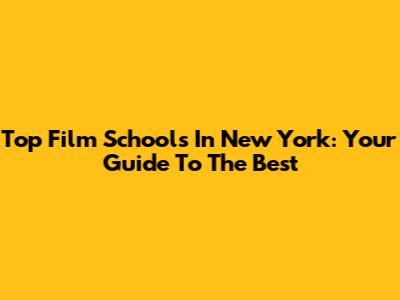 Top Film Schools In New York: Your Guide To The Best