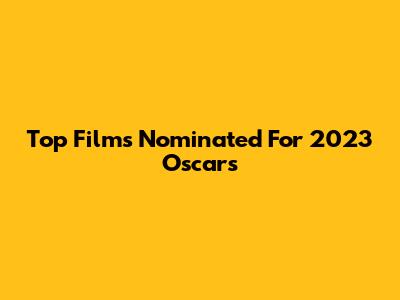 Top Films Nominated For 2023 Oscars