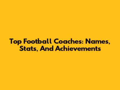 Top Football Coaches: Names, Stats, And Achievements