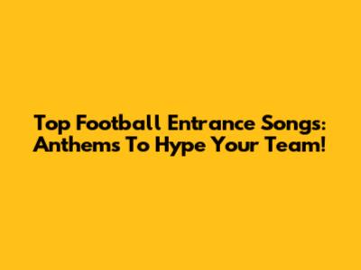Top Football Entrance Songs: Anthems To Hype Your Team!