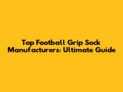 Top Football Grip Sock Manufacturers: Ultimate Guide