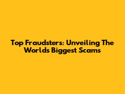 Top Fraudsters: Unveiling The World's Biggest Scams