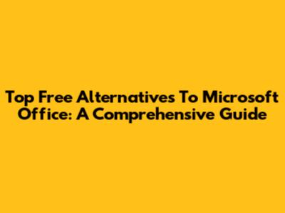 Top Free Alternatives To Microsoft Office: A Comprehensive Guide