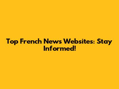 Top French News Websites: Stay Informed!