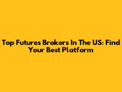Top Futures Brokers In The US: Find Your Best Platform
