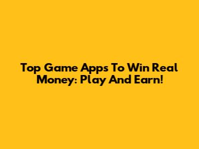 Top Game Apps To Win Real Money: Play And Earn!