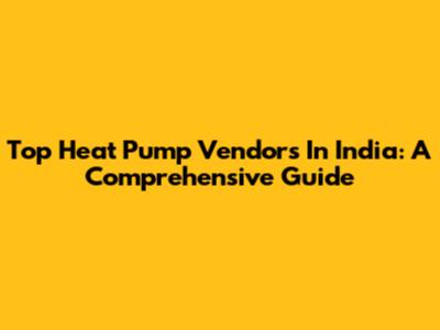Top Heat Pump Vendors In India: A Comprehensive Guide